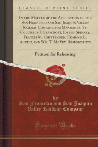 Książka In the Matter of the Application of the San Francisco and San Joaquin Valley Railway Company, for Mandamus, Vs; Columbus J. Craycroft, Joseph Spinney, San Francisco and San Joaquin V Company