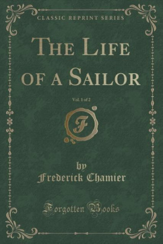 Book Life of a Sailor, Vol. 1 of 2 (Classic Reprint) Frederick Chamier