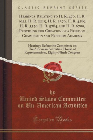 Könyv Hearings Relating to H. R. 470, H. R. 1033, H. R. 2215, H. R. 2379, H. R. 4389, H. R. 5370, H. R. 5784, and H. R. 6700, Providing for Creation of a Fr United States Committee on U Activities