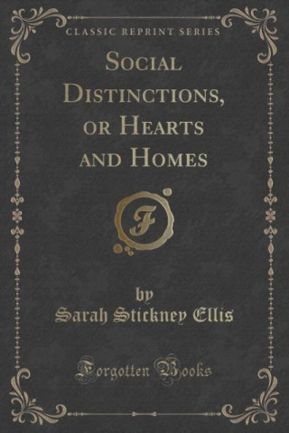 Carte Social Distinctions, or Hearts and Homes (Classic Reprint) Sarah Stickney Ellis