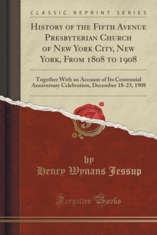 Knjiga History of the Fifth Avenue Presbyterian Church of New York City, New York, from 1808 to 1908 Henry Wynans Jessup