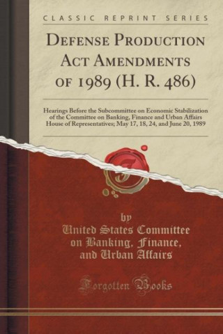 Kniha Defense Production ACT Amendments of 1989 (H. R. 486) United States Committee on Bank Affairs