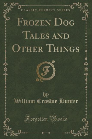 Kniha Frozen Dog Tales and Other Things (Classic Reprint) William Crosbie Hunter