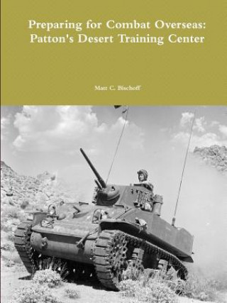 Könyv Preparing for Combat Overseas: Patton's Desert Training Center Matt Bischoff