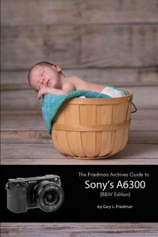 Könyv Friedman Archives Guide to Sony's A6300 (B&W Edition) Gary L. Friedman