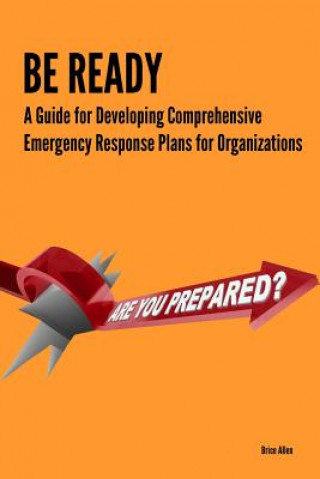 Książka Be Ready - A Guide for Developing Comprehensive Emergency Response Plans for Organizations Brice Allen