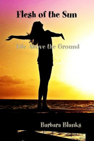 Книга Flesh of the Sun, Life Above the Ground Barbara Blanks