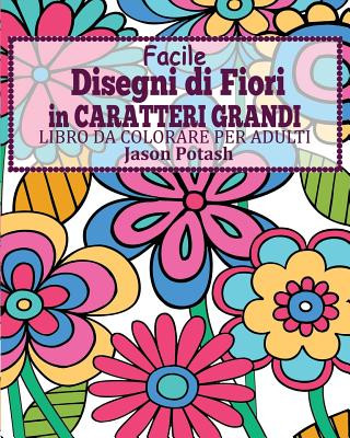 Βιβλίο Facile Disegni di Fiori In Caratteri Grandi Libro da Colorare per Adulti Jason Potash