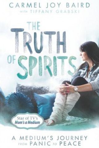 Carte The Truth of Spirits: A Medium's Journey from Panic to Peace Carmel Joy Baird
