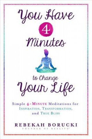 Kniha You Have 4 Minutes to Change Your Life: Simple 4-Minute Meditations for Inspiration, Transformation, and True Bliss Rebekah Borucki