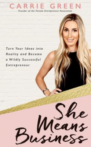 Carte She Means Business: Turn Your Ideas Into Reality and Become a Wildly Successful Entrepreneur Carrie Green