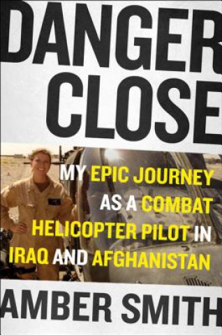 Carte Danger Close: One Woman's Epic Journey as a Combat Helicopter Pilot in Iraq and Afghanistan Amber Smith