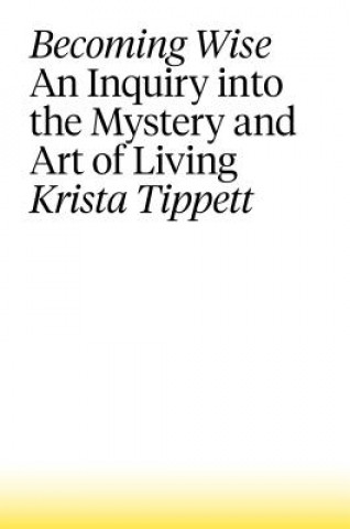 Книга Becoming Wise: An Inquiry Into the Mystery and Art of Living Krista Tippett