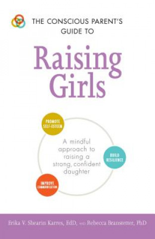 Knjiga The Conscious Parent's Guide to Raising Girls: A Mindful Approach to Raising a Strong, Confident Daughter * Promote Self-Esteem * Build Resilience * I Erika V. Shearin Karres