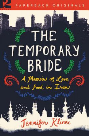 Kniha The Temporary Bride: A Memoir of Love and Food in Iran Jennifer Klinec