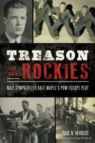 Kniha Treason in the Rockies: Nazi Sympathizer Dale Maple's POW Escape Plot Paul N. Herbert