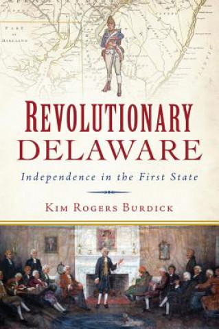 Buch Revolutionary Delaware: Independence in the First State Kim Rogers Burdick