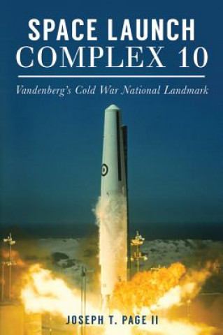 Knjiga Space Launch Complex 10: Vandenberg's Cold War National Landmark Joseph T. Page II