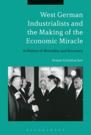 Kniha West German Industrialists and the Making of the Economic Miracle Armin Grunbacher