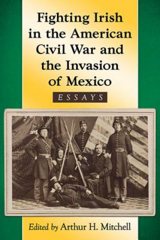 Kniha Fighting Irish in the American Civil War and the Invasion of Mexico Arthur H. Mitchell