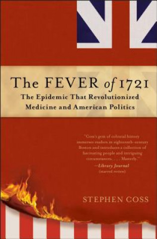 Kniha The Fever of 1721: The Epidemic That Revolutionized Medicine and American Politics Stephen Coss