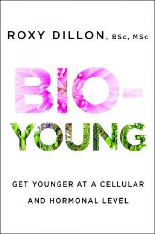 Книга Bio-Young: Get Younger at a Cellular and Hormonal Level Roxy Dillon