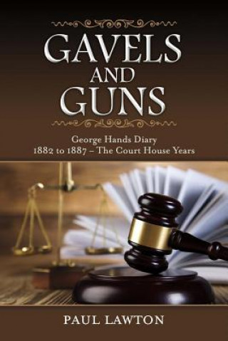 Könyv Gavels and Guns: George Hands Diary 1882 to 1887 the Court House Yearsvolume 1 Paul Lawton