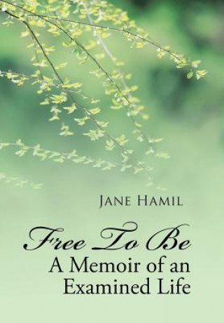 Carte Free to be - A Memoir of an Examined Life Jane Hamil