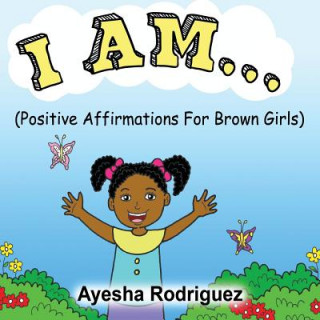 Libro I Am... Positive Affirmations for Brown Girls: Positive Affirmations for Brown Girls Ayesha Rodriguez