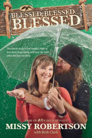 Carte Blessed, Blessed . . . Blessed: The Untold Story of Our Family's Fight to Love Hard, Stay Strong, and Keep the Faith When Life Can't Be Fixed Missy Robertson