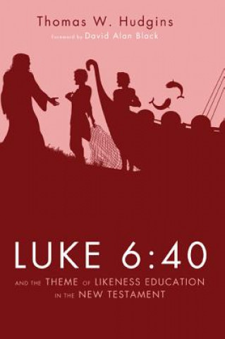 Könyv Luke 6:40 and the Theme of Likeness Education in the New Testament Thomas W. Hudgins