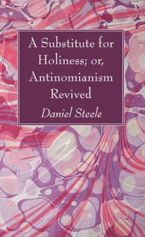 Könyv Substitute for Holiness; Or, Antinomianism Revived Daniel Steele