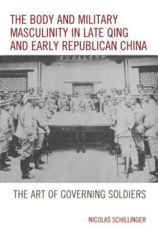 Kniha Body and Military Masculinity in Late Qing and Early Republican China Nicolas Schillinger