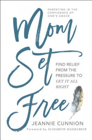 Carte Mom Set Free: Find Relief from the Pressure to Get It All Right Jeannie Cunnion