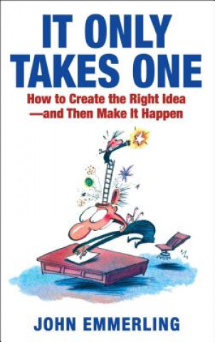 Книга It Only Takes One: How to Create the Right Idea--And Then Make It Happen John Emmerling