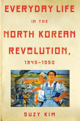 Carte Everyday Life in the North Korean Revolution, 1945-1950 Suzy Kim