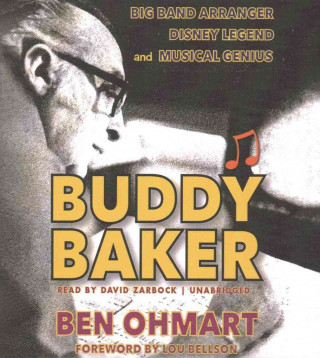Аудио Buddy Baker: Big Band Arranger, Disney Legend, and Musical Genius Ben Ohmart