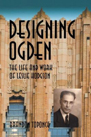 Książka Designing Ogden, the Life and Work of Leslie Hodgson Brandon Toponce