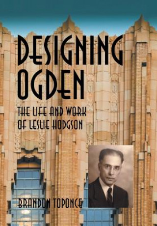 Książka Designing Ogden, the Life and Work of Leslie Hodgson Brandon Toponce