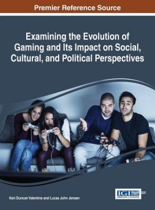 Kniha Examining the Evolution of Gaming and Its Impact on Social, Cultural, and Political Perspectives Keri Duncan Valentine