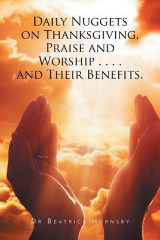 Knjiga Daily Nuggets on Thanksgiving, Praise and Worship . . . . and Their Benefits. Dr Beatrice Hornsby