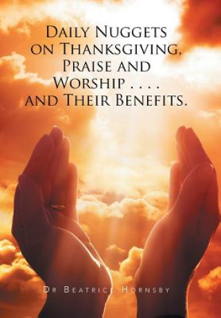 Buch Daily Nuggets on Thanksgiving, Praise and Worship . . . . and Their Benefits. Dr Beatrice Hornsby