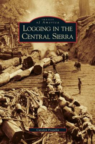 Книга Logging in the Central Sierra Carolyn Fregulia