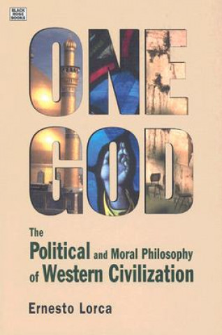 Buch One God: The Political and Moral Philosophy of W - The Political and Moral Philosophy of Western Civilization Ernesto Lorca