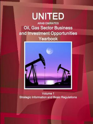 Kniha United Arab Emirates Oil, Gas Sector Business and Investment Opportunities Yearbook Volume 1 Strategic Information and Basic Regulations Inc Ibp