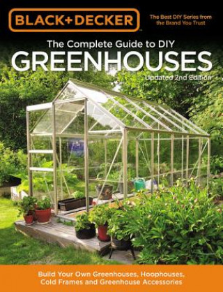 Carte Black & Decker The Complete Guide to DIY Greenhouses, Updated 2nd Edition Editors of Cool Springs Press