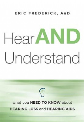 Knjiga Hear and Understand: What You Need to Know about Hearing Loss and Hearing AIDS Eric Frederick