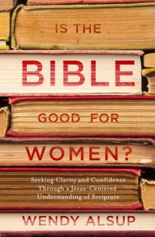 Carte Is the Bible Good for Women? Wendy Alsup