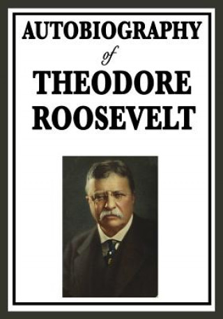 Carte Autobiography of Theodore Roosevelt Theodore Roosevelt