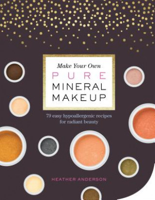 Könyv Make Your Own Pure Mineral Makeup: 79 Easy Hypoallergenic Recipes for Radiant Beauty Heather Anderson